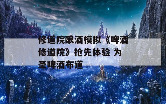 修道院酿酒模拟《啤酒修道院》抢先体验 为圣啤酒布道