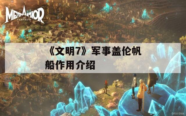 《文明7》军事盖伦帆船作用介绍