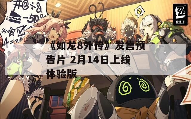 《如龙8外传》发售预告片 2月14日上线体验版