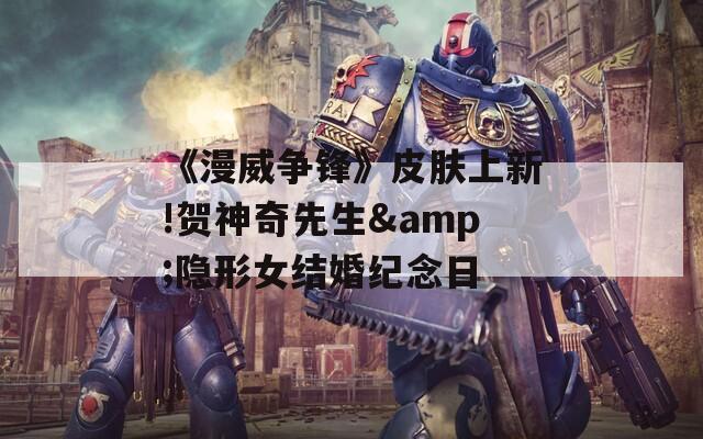 《漫威争锋》皮肤上新!贺神奇先生&隐形女结婚纪念日