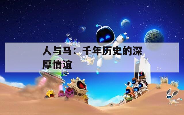 人与马：千年历史的深厚情谊