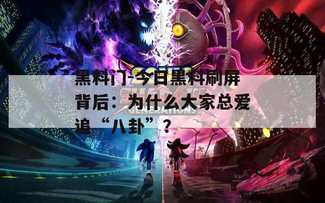 黑料门-今日黑料刷屏背后：为什么大家总爱追“八卦”？