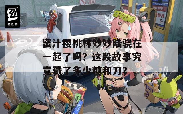 蜜汁樱桃林妙妙陆骁在一起了吗？这段故事究竟藏了多少糖和刀？