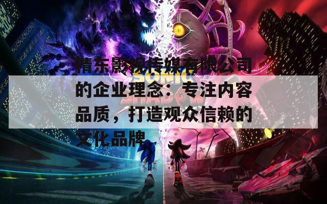 精东影视传媒有限公司的企业理念：专注内容品质，打造观众信赖的文化品牌