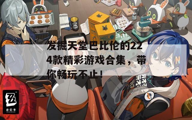 发掘天堂巴比伦的224款精彩游戏合集，带你畅玩不止！