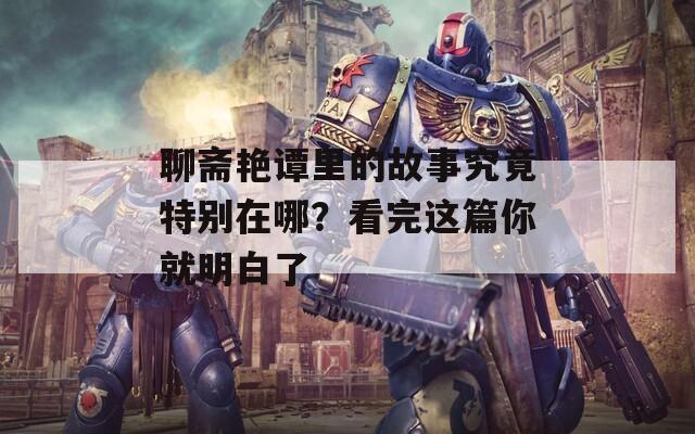 聊斋艳谭里的故事究竟特别在哪？看完这篇你就明白了