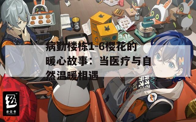 病勤楼栋1-6樱花的暖心故事：当医疗与自然温暖相遇