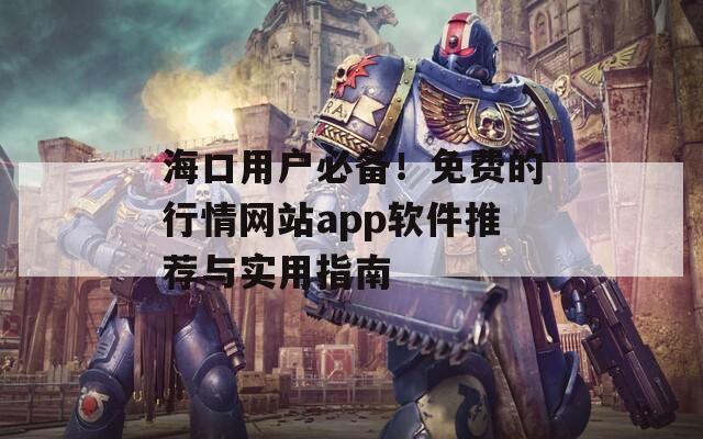 海口用户必备！免费的行情网站app软件推荐与实用指南