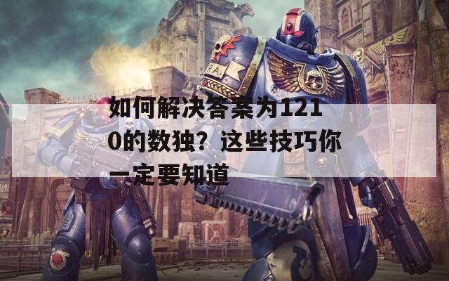 如何解决答案为1210的数独？这些技巧你一定要知道