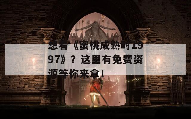 想看《蜜桃成熟时1997》？这里有免费资源等你来拿！