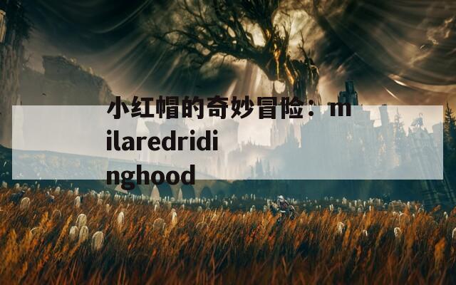 小红帽的奇妙冒险：milaredridinghood