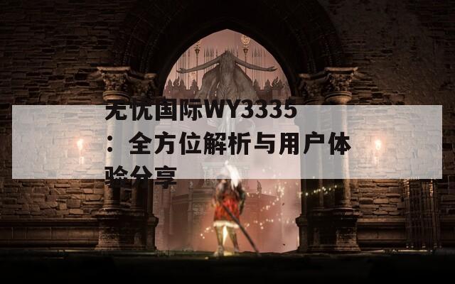无忧国际WY3335：全方位解析与用户体验分享