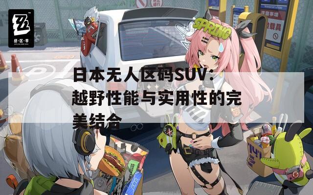 日本无人区码SUV：越野性能与实用性的完美结合