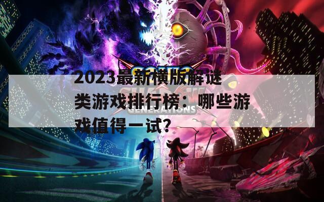2023最新横版解谜类游戏排行榜：哪些游戏值得一试？