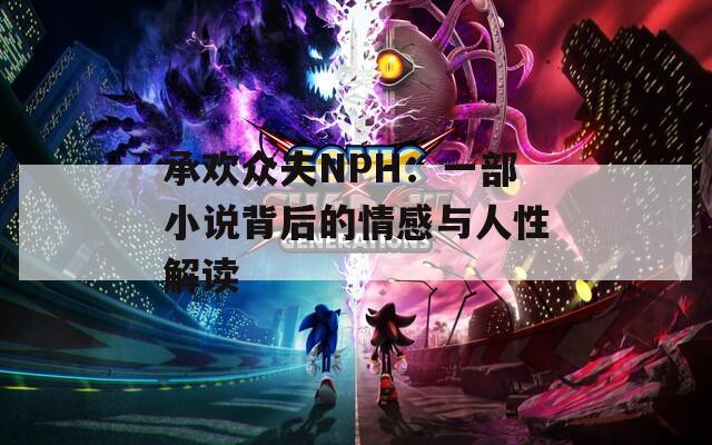承欢众夫NPH：一部小说背后的情感与人性解读