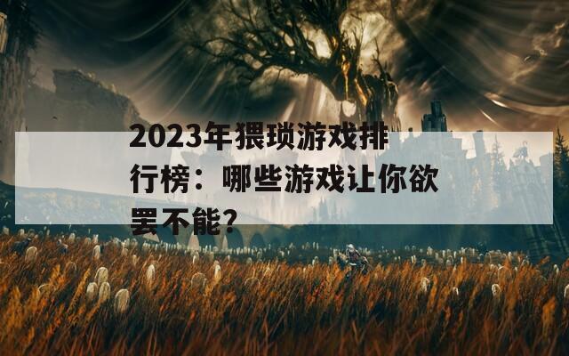 2023年猥琐游戏排行榜：哪些游戏让你欲罢不能？