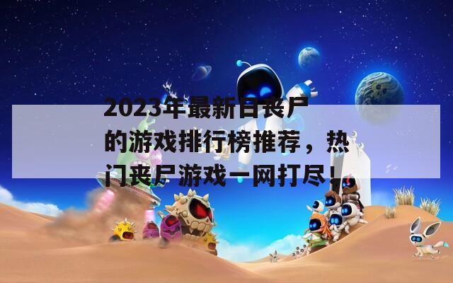 2023年最新日丧尸的游戏排行榜推荐，热门丧尸游戏一网打尽！