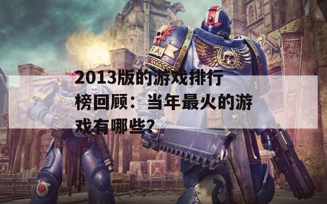 2013版的游戏排行榜回顾：当年最火的游戏有哪些？