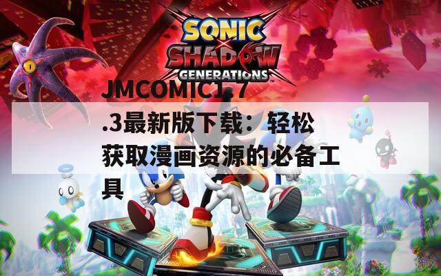 JMCOMIC1.7.3最新版下载：轻松获取漫画资源的必备工具