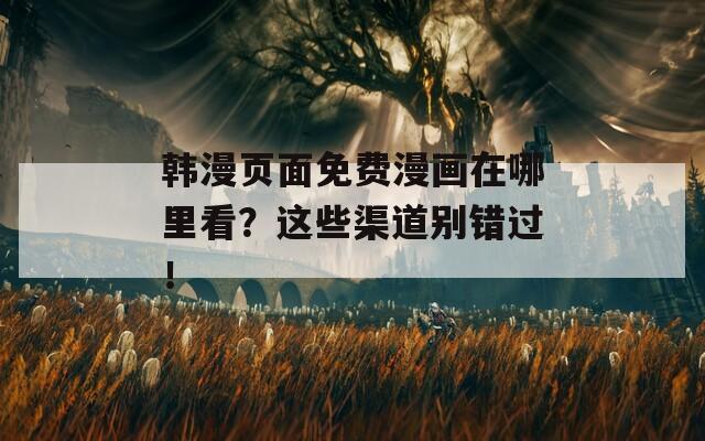 韩漫页面免费漫画在哪里看？这些渠道别错过！