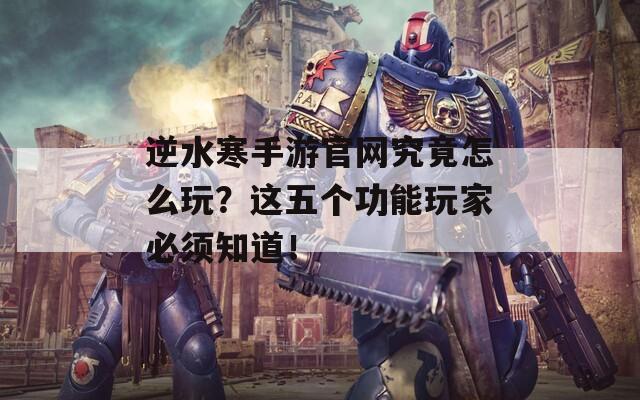 逆水寒手游官网究竟怎么玩？这五个功能玩家必须知道！