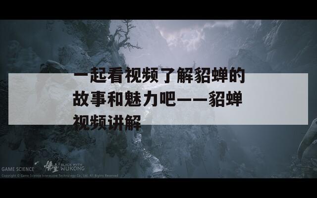 一起看视频了解貂蝉的故事和魅力吧——貂蝉视频讲解