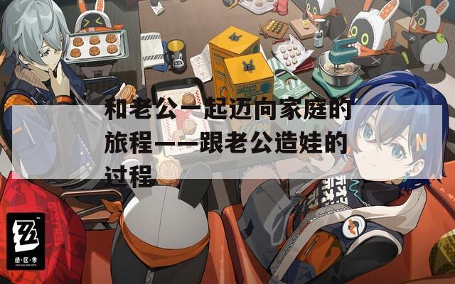 和老公一起迈向家庭的旅程——跟老公造娃的过程