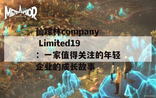 仙踪林company Limited19：一家值得关注的年轻企业的成长故事