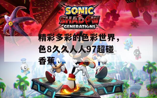 精彩多彩的色彩世界，色8久久人人97超碰香蕉