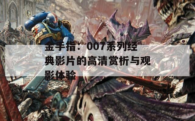 金手指：007系列经典影片的高清赏析与观影体验