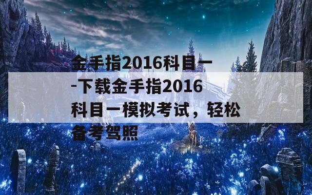 金手指2016科目一-下载金手指2016科目一模拟考试，轻松备考驾照