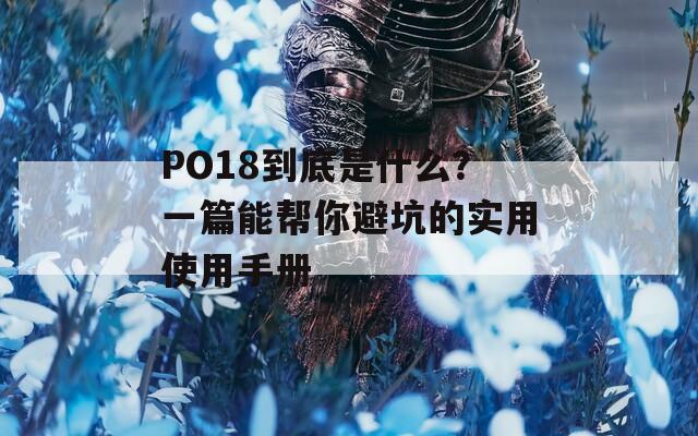 PO18到底是什么？一篇能帮你避坑的实用使用手册