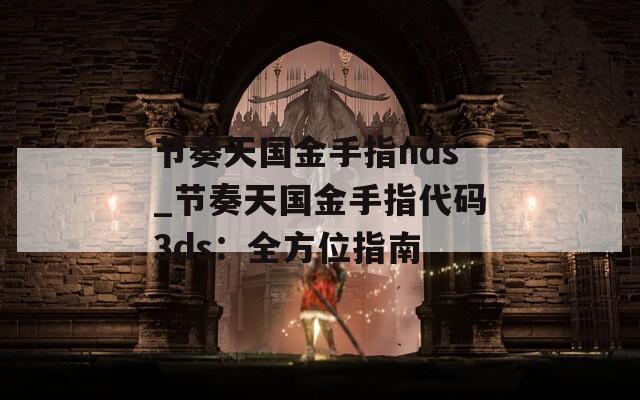 节奏天国金手指nds_节奏天国金手指代码3ds：全方位指南