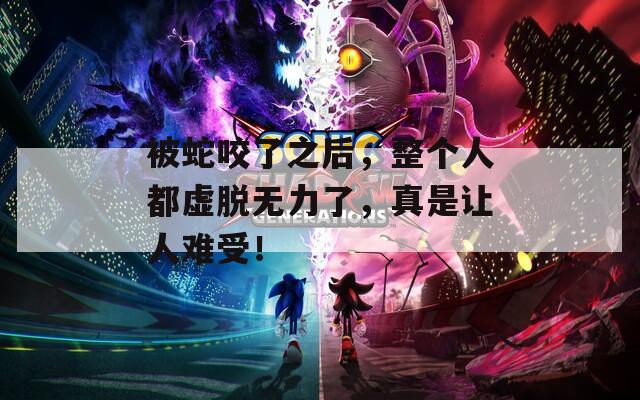 被蛇咬了之后，整个人都虚脱无力了，真是让人难受！