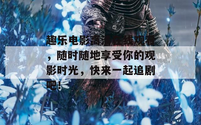 趣乐电影高清在线观看，随时随地享受你的观影时光，快来一起追剧吧！