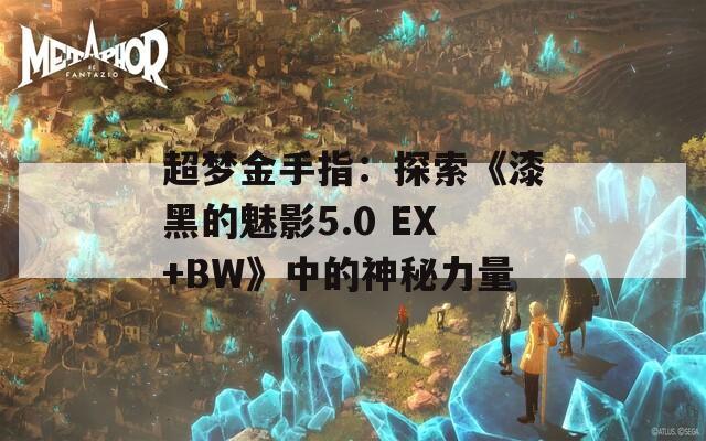 超梦金手指：探索《漆黑的魅影5.0 EX+BW》中的神秘力量