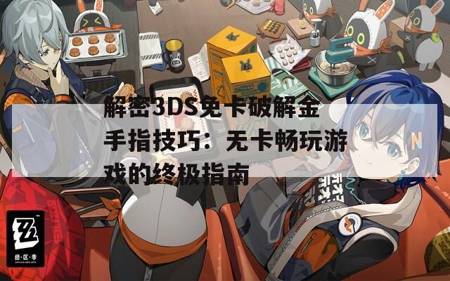 解密3DS免卡破解金手指技巧：无卡畅玩游戏的终极指南