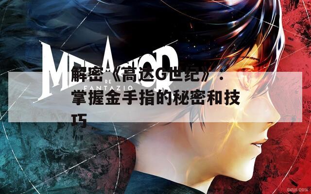 解密《高达G世纪》：掌握金手指的秘密和技巧