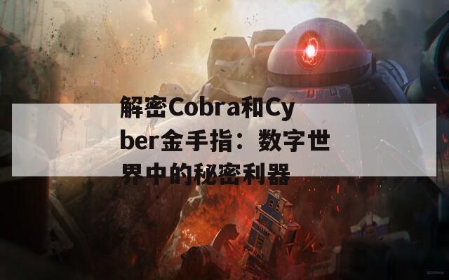 解密Cobra和Cyber金手指：数字世界中的秘密利器