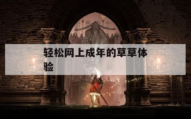 轻松网上成年的草草体验