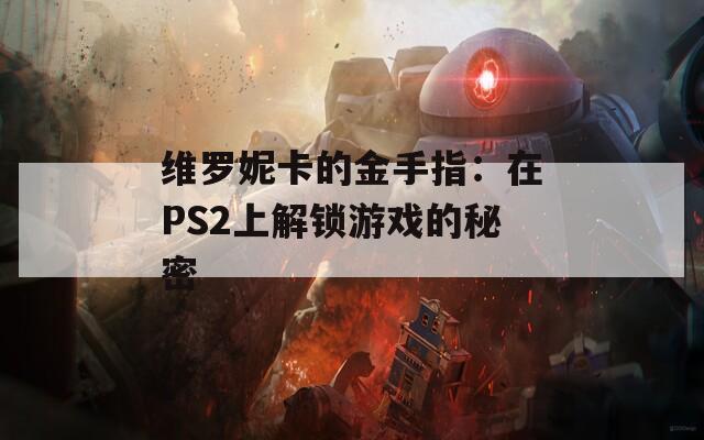 维罗妮卡的金手指：在PS2上解锁游戏的秘密