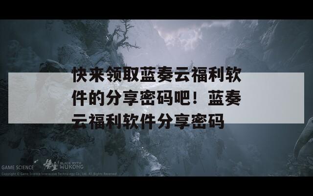 快来领取蓝奏云福利软件的分享密码吧！蓝奏云福利软件分享密码