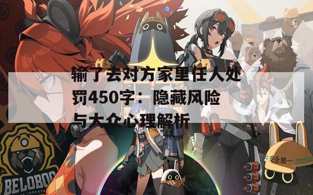 输了去对方家里任人处罚450字：隐藏风险与大众心理解析