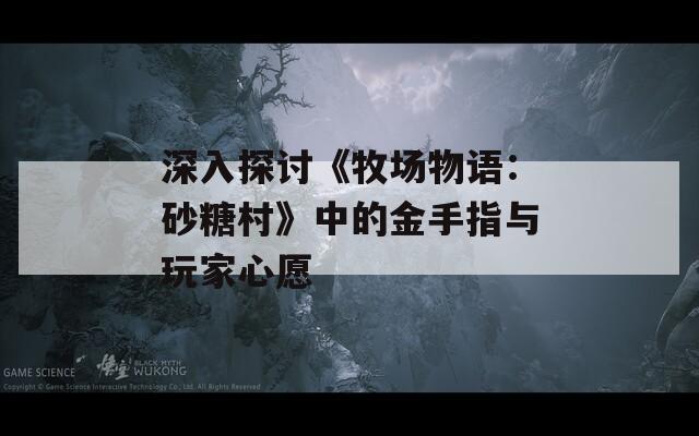 深入探讨《牧场物语：砂糖村》中的金手指与玩家心愿