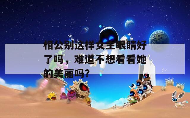 相公别这样女主眼睛好了吗，难道不想看看她的美丽吗？