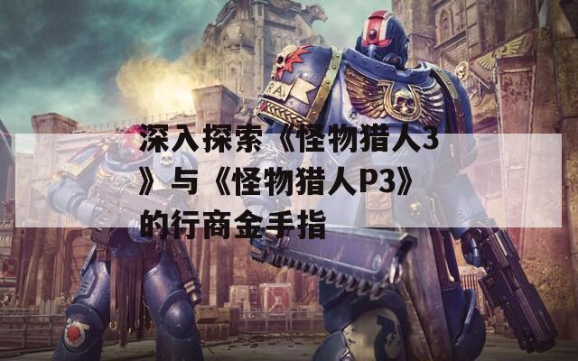 深入探索《怪物猎人3》与《怪物猎人P3》的行商金手指