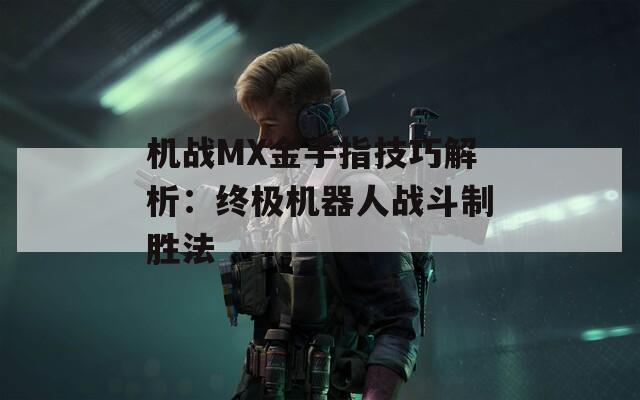 机战MX金手指技巧解析：终极机器人战斗制胜法