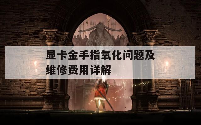 显卡金手指氧化问题及维修费用详解