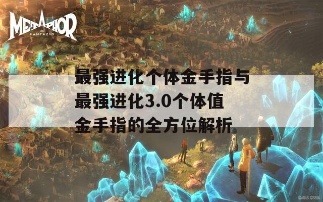 最强进化个体金手指与最强进化3.0个体值金手指的全方位解析