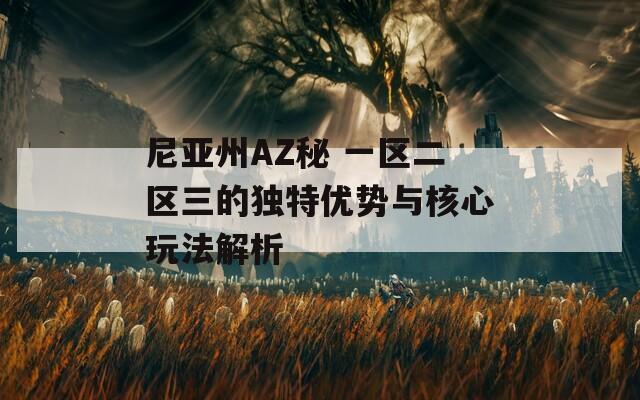 尼亚州AZ秘 一区二区三的独特优势与核心玩法解析